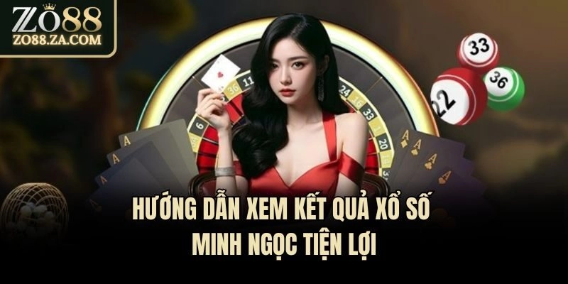 Hướng dẫn xem kết quả xổ số Minh Ngọc tiện lợi