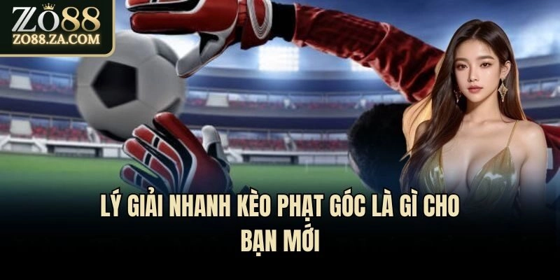 Lý giải nhanh kèo phạt góc là gì cho bạn mới